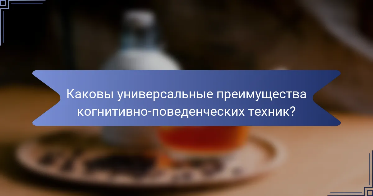 Каковы универсальные преимущества когнитивно-поведенческих техник?