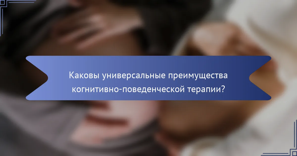 Каковы универсальные преимущества когнитивно-поведенческой терапии?