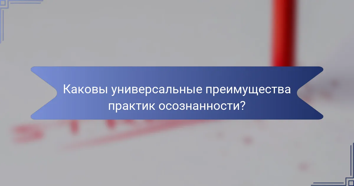 Каковы универсальные преимущества практик осознанности?
