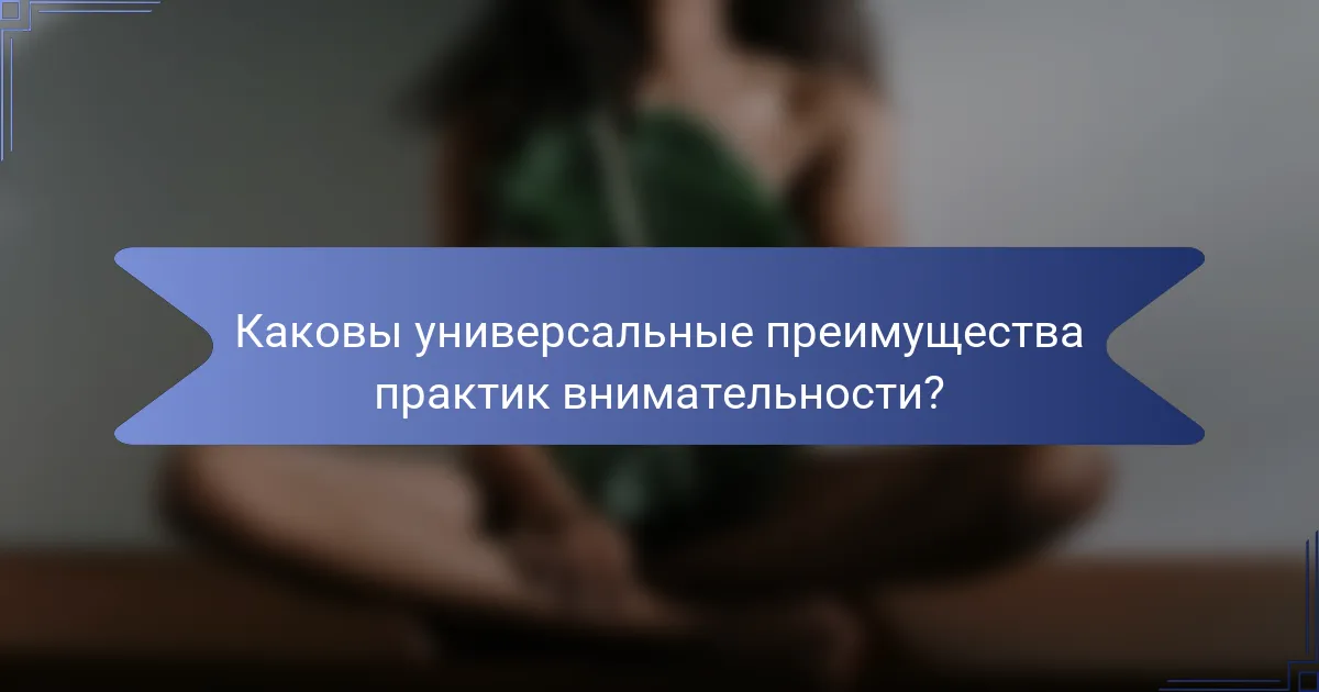 Каковы универсальные преимущества практик внимательности?