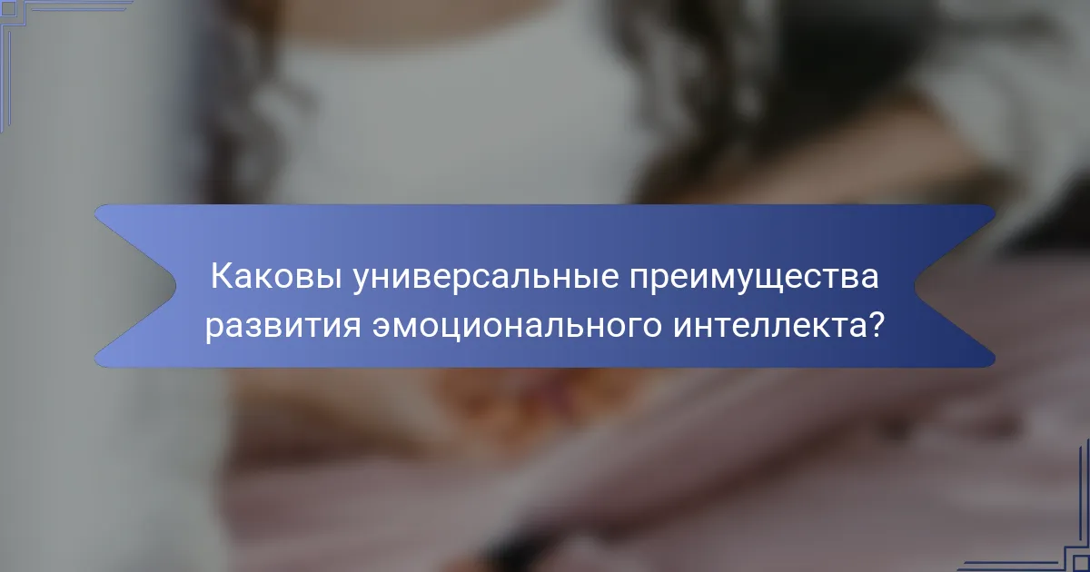Каковы универсальные преимущества развития эмоционального интеллекта?