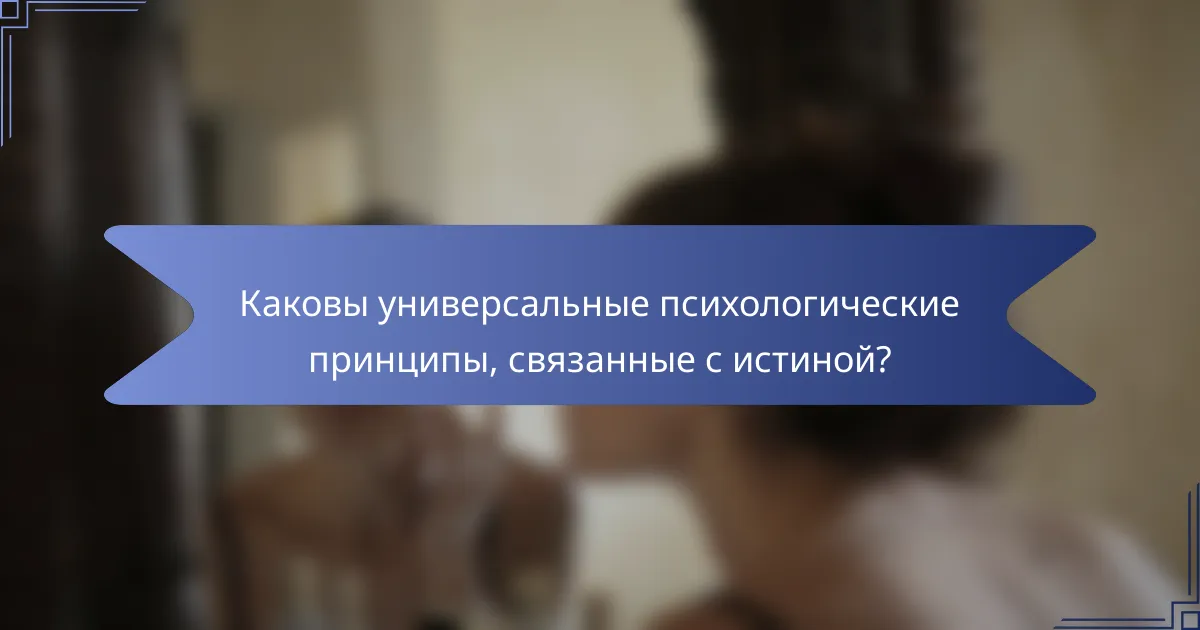 Каковы универсальные психологические принципы, связанные с истиной?