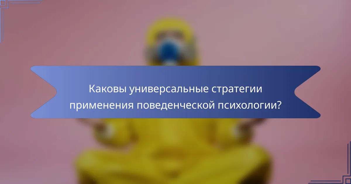 Каковы универсальные стратегии применения поведенческой психологии?