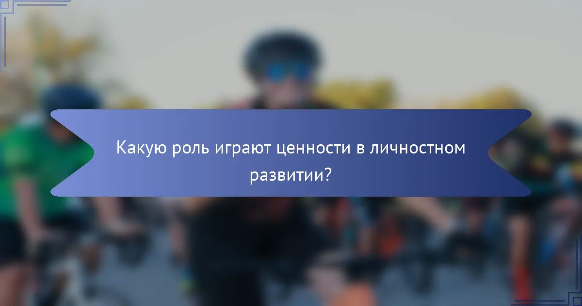 Какую роль играют ценности в личностном развитии?