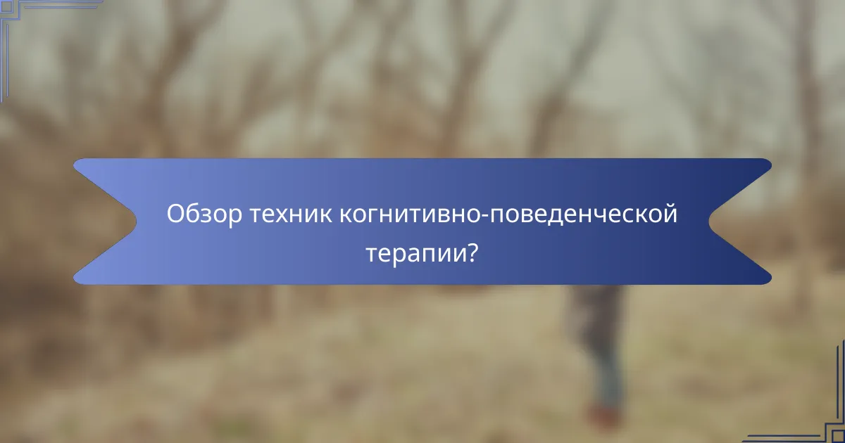 Обзор техник когнитивно-поведенческой терапии?
